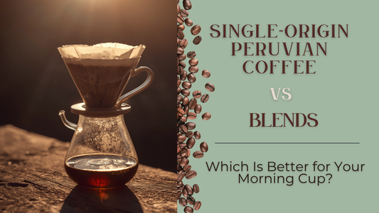 Single-Origin Peruvian Coffee vs Blends: Which Is Better for Your Morning Cup?
